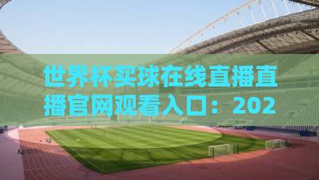 世界杯买球在线直播直播官网观看入口:2026年官方观赛渠道全解析