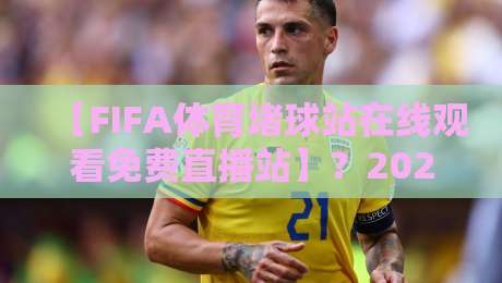 【FIFA体育堵球站在线观看免费直播站】?2026最新观赛指南来了!