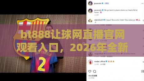 bt888让球网直播官网观看入口,2026年全新体验【bt888让球网直播】