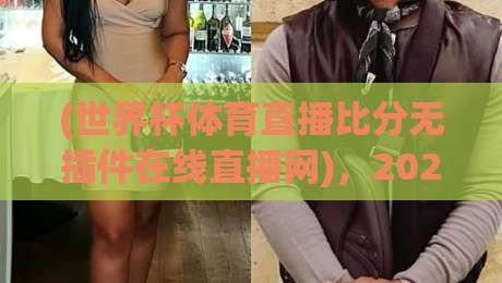 (世界杯体育直播比分无插件在线直播网),2026观赛新选择?