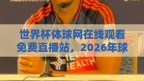 世界杯体球网在线观看免费直播站,2026年球迷首选高清观赛平台
