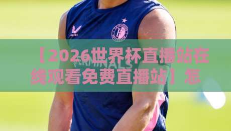 【2026世界杯直播站在线观看免费直播站】怎么选?看这篇就够了