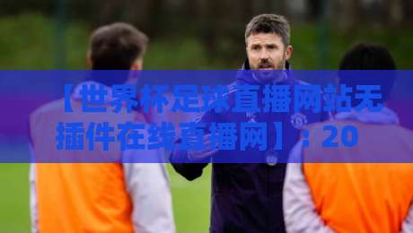 【世界杯足球直播网站无插件在线直播网】: 2026年观赛新选择,体验真正的无插件在线直播网