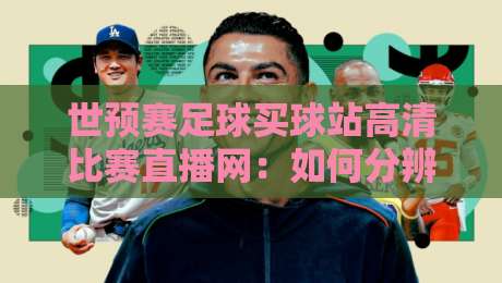 世预赛足球买球站高清比赛直播网:如何分辨靠谱的(世预赛足球买球站)高清直播?