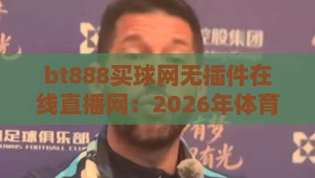 bt888买球网无插件在线直播网:2026年体育迷的终极观赛选择?