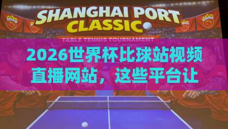 2026世界杯比球站视频直播网站,这些平台让你不错过每一脚射门!