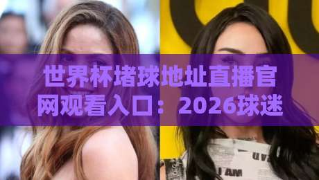 世界杯堵球地址直播官网观看入口：2026球迷必备的高清观赛指南