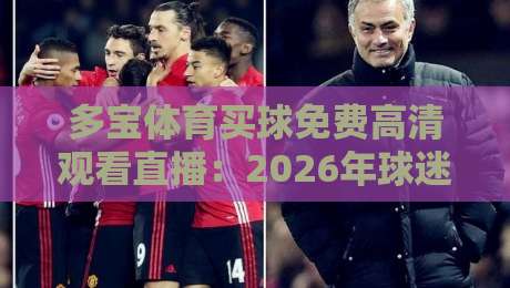 多宝体育买球免费高清观看直播：2026年球迷必备的高清观赛新选择