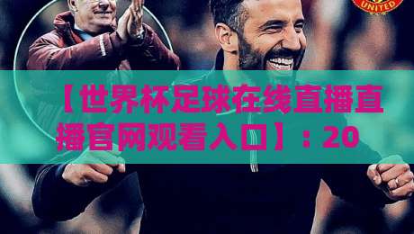 【世界杯足球在线直播直播官网观看入口】: 2026年看球还得这么找入口！