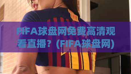 FIFA球盘网免费高清观看直播？(FIFA球盘网) 2026世界杯观赛全攻略来了！