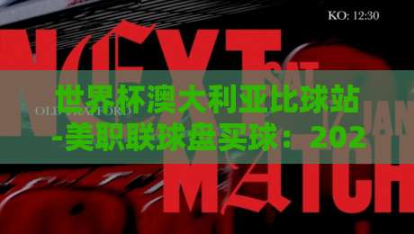 世界杯澳大利亚比球站-美职联球盘买球：2026年实战指南与避坑技巧