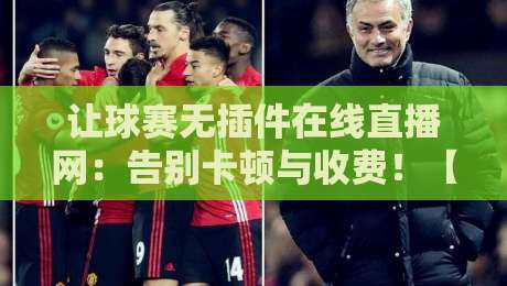 让球赛无插件在线直播网:告别卡顿与收费!【让球赛无插件在线直播网】2026年球迷实测推荐