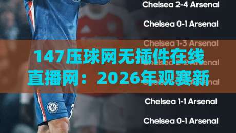 147压球网无插件在线直播网:2026年观赛新体验,畅享体育激情!
