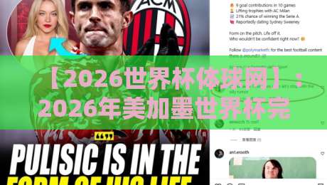 【2026世界杯体球网】:2026年美加墨世界杯完整观赛指南与热门预测解析 【2026世界杯体球网】:2026年美加墨世界杯完整观赛指南与热门预测解析