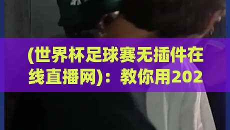 (世界杯足球赛无插件在线直播网):教你用2026年最新姿势,零门槛看球不卡顿