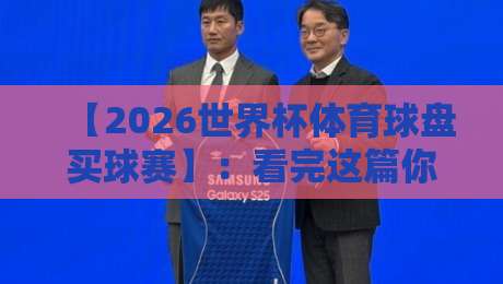 【2026世界杯体育球盘买球赛】:看完这篇你就懂了! 【2026世界杯体育球盘买球赛】:看完这篇你就懂了!