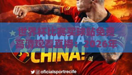 世界杯比赛买球站免费高清观看直播:2026年观赛全攻略