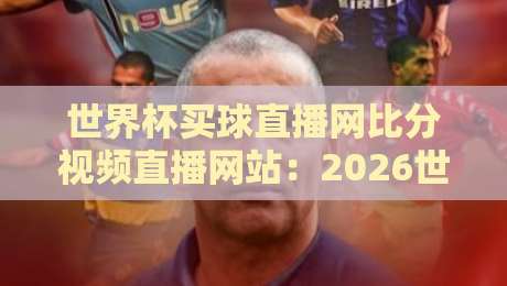 世界杯买球直播网比分视频直播网站:2026世界杯观赛新选择?