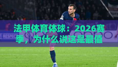 法甲体育体球:2026赛季,为什么说这是最值得熬夜的一季? 法甲体育体球:2026赛季,为什么说这是最值得熬夜的一季?
