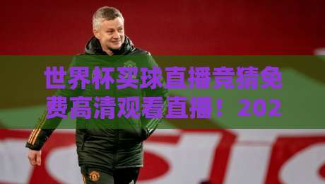 世界杯买球直播竞猜免费高清观看直播!2026年最新免费观赛攻略(世界杯买球直播竞猜免费高清观看直播)