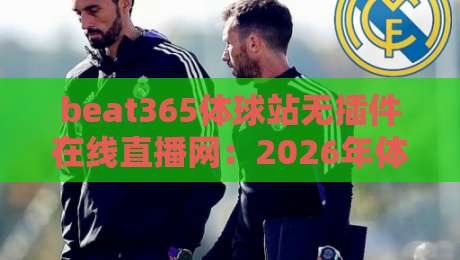 beat365体球站无插件在线直播网:2026年体育迷的终极观赛圣地,零插件畅享全球赛事