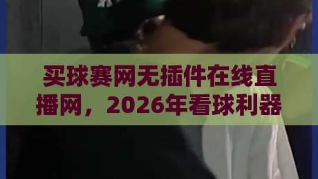 买球赛网无插件在线直播网,2026年看球利器(附评测)