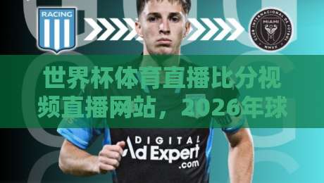 世界杯体育直播比分视频直播网站,2026年球迷必藏的观赛神器