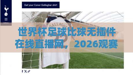 世界杯足球比球无插件在线直播网,2026观赛新姿势来了!