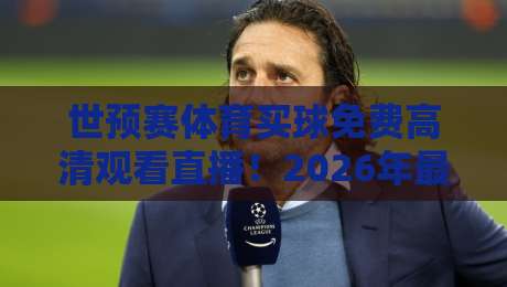 世预赛体育买球免费高清观看直播!2026年最全观赛指南与竞猜技巧