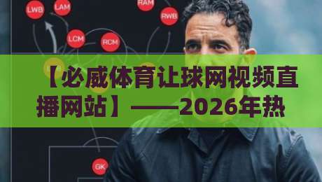 【必威体育让球网视频直播网站】——2026年热门体育赛事观看指南