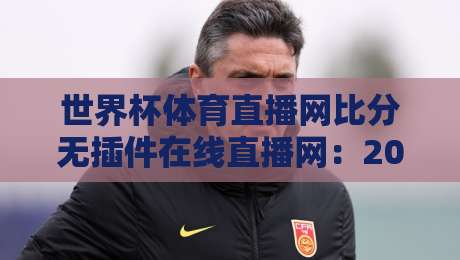 世界杯体育直播网比分无插件在线直播网:2026年球迷必备的观赛神器
