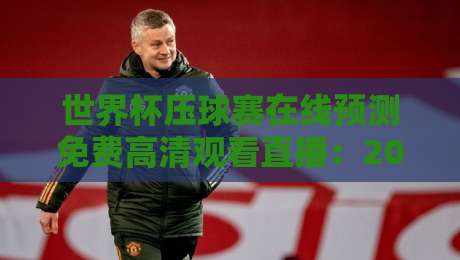 世界杯压球赛在线预测免费高清观看直播:2026年球迷的终极观赛指南