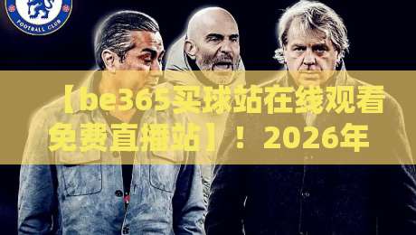 【be365买球站在线观看免费直播站】!2026年体育迷的观赛新选择?