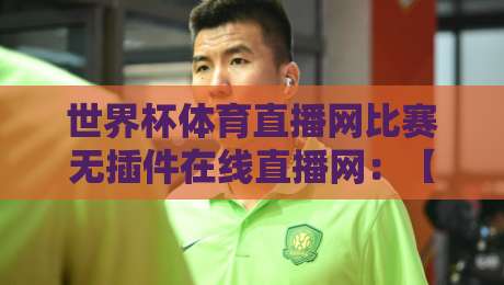 世界杯体育直播网比赛无插件在线直播网:【世界杯体育直播网比赛无插件在线直播网】2026年观赛新选择