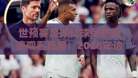 世预赛足球比球免费高清观看直播:2026年这些平台让你不错过任何进球!