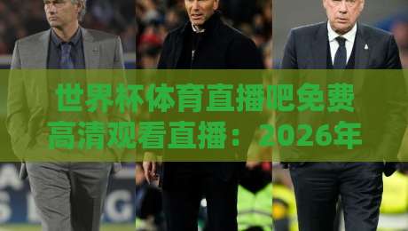 世界杯体育直播吧免费高清观看直播:2026年观赛指南【世界杯体育直播吧免费高清观看直播】