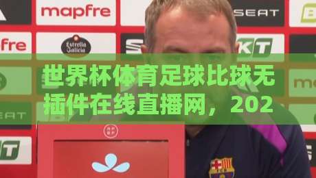 世界杯体育足球比球无插件在线直播网,2026年观赛新选择!