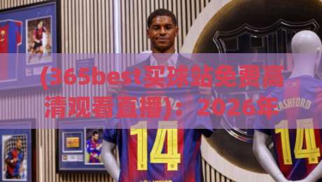 (365best买球站免费高清观看直播):2026年最佳观赛指南,免费高清直播新体验