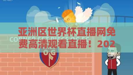 亚洲区世界杯直播网免费高清观看直播!2026世预赛终极观赛指南