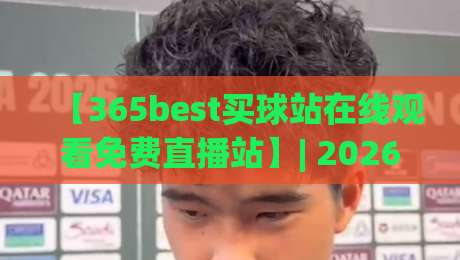 【365best买球站在线观看免费直播站】| 2026年最新实测体验与避坑指南
