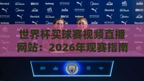世界杯买球赛视频直播网站:2026年观赛指南,这些平台靠谱吗?