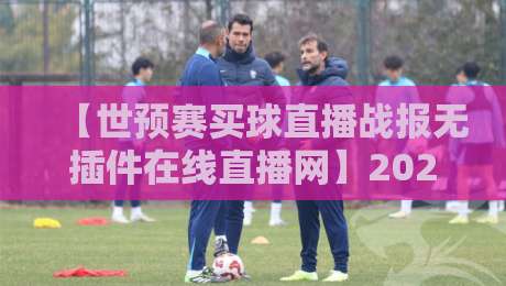 【世预赛买球直播战报无插件在线直播网】2026年观赛新姿势,懂的自然懂!