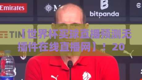 【世界杯买球直播预测无插件在线直播网】!2026年球迷的终极观赛指南