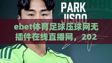 ebet体育足球压球网无插件在线直播网,2026年看球新选择!