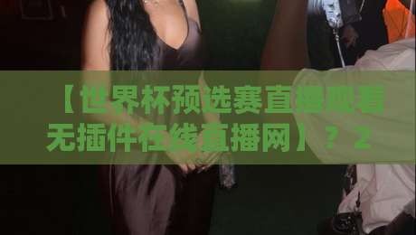 【世界杯预选赛直播观看无插件在线直播网】?2026年球迷必备的宝藏攻略! 【世界杯预选赛直播观看无插件在线直播网】?2026年球迷必备的宝藏攻略!