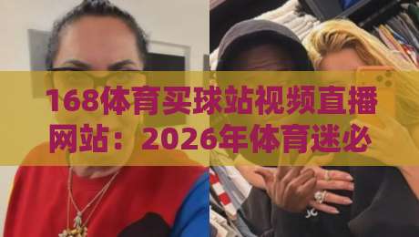 168体育买球站视频直播网站:2026年体育迷必备的观赛指南 168体育买球站视频直播网站:2026年体育迷必备的观赛指南
