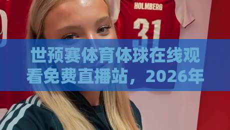 世预赛体育体球在线观看免费直播站,2026年这些渠道让你白嫖高清赛事! 世预赛体育体球在线观看免费直播站,2026年这些渠道让你白嫖高清赛事!