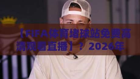 【FIFA体育堵球站免费高清观看直播】?2026年最全实战经验分享 【FIFA体育堵球站免费高清观看直播】?2026年最全实战经验分享