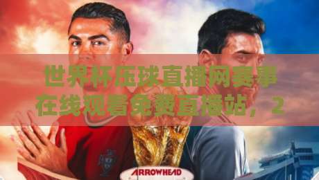 世界杯压球直播网赛事在线观看免费直播站,2026球迷必备神器! 世界杯压球直播网赛事在线观看免费直播站,2026球迷必备神器!