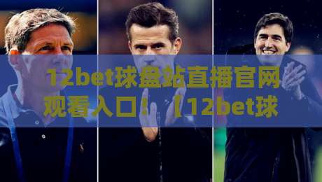 12bet球盘站直播官网观看入口!【12bet球盘站】2026最新观赛攻略与避坑指南 12bet球盘站直播官网观看入口!【12bet球盘站】2026最新观赛攻略与避坑指南